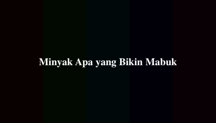 Minyak Apa yang Bikin Mabuk? Ternyata Ini Jawabannya