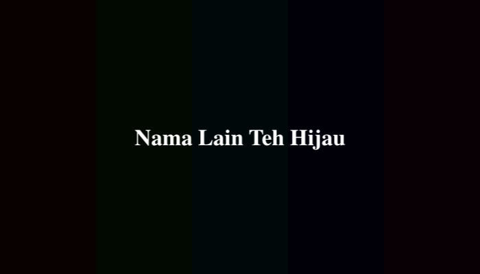 Nama Lain Teh Hijau, Berikut Penjelasannya