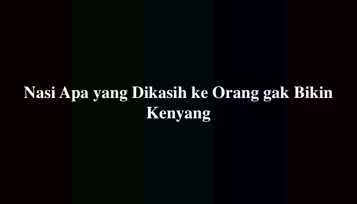 Nasi Apa yang Dikasih ke Orang gak Bikin Kenyang, Berikut Jawabannya