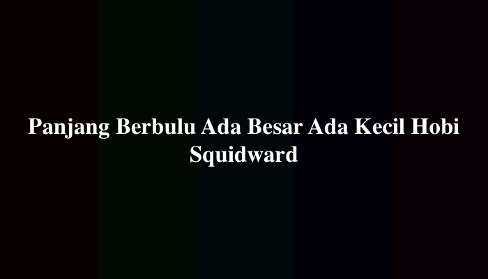 Panjang Berbulu Ada Besar Ada Kecil Hobi Squidward, Ini Jawabannya