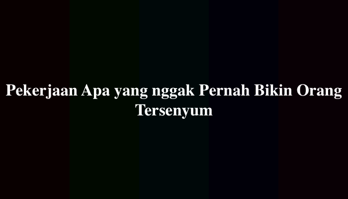 Pekerjaan Apa yang Nggak Pernah Bikin Orang Tersenyum, Jawabannya Ini