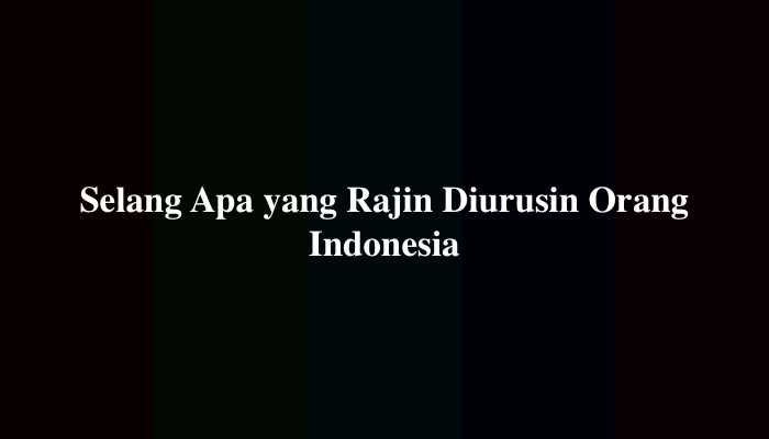 Selang Apa yang Rajin Diurusin Orang Indonesia? Berikut Jawabannya