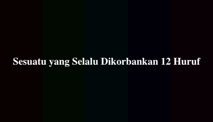 Sesuatu yang Selalu Dikorbankan 12 Huruf Sebuah Julukan, Berikut Jawabannya