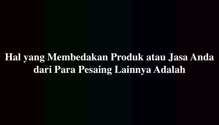Hal yang Membedakan Produk atau Jasa Anda dari Para Pesaing Lainnya Adalah