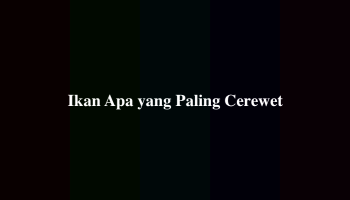 Ikan Apa yang Paling Cerewet, Jawaban Tebak-Tebakan
