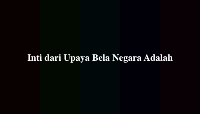 Inti dari Upaya Bela Negara Adalah, Berikut Jawabannya