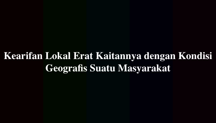 Kearifan Lokal Erat Kaitannya dengan Kondisi Geografis Suatu Masyarakat
