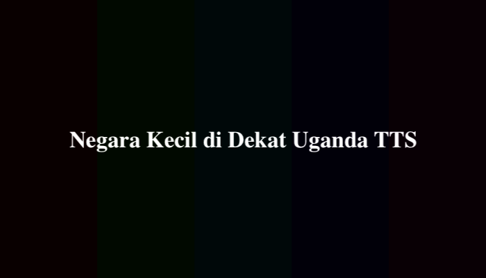 Negara Kecil di Dekat Uganda TTS, Berikut Jawabannya