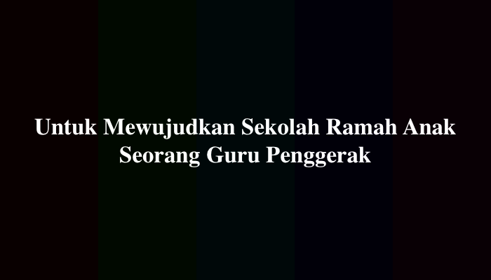 Untuk Mewujudkan Sekolah Ramah Anak Seorang Guru Penggerak
