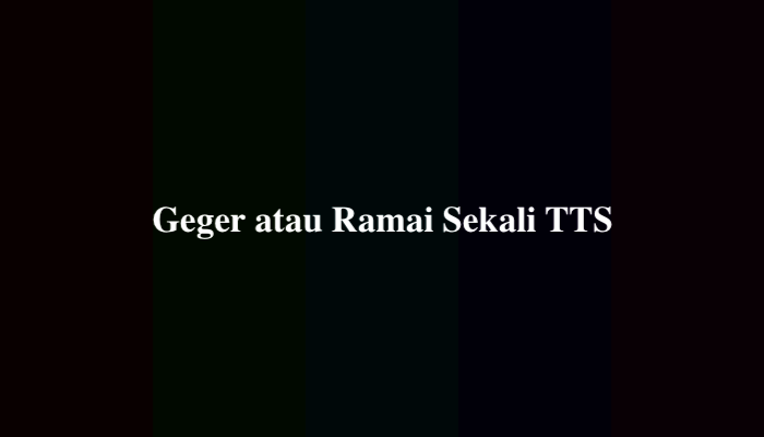 Geger atau Ramai Sekali TTS, Ini Jawabannya