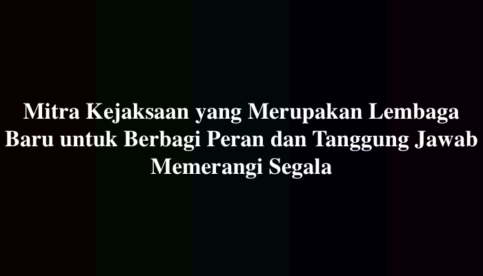 Mitra Kejaksaan yang Merupakan Lembaga Baru untuk Berbagi Peran dan Tanggung Jawab Memerangi Segala