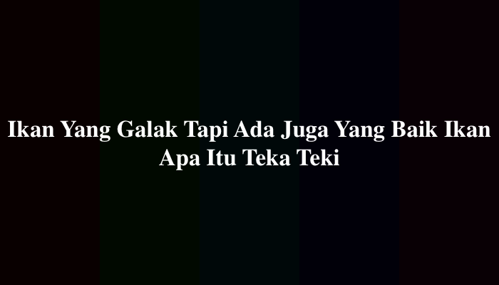 Ikan Yang Galak Tapi Ada Juga Yang Baik Ikan Apa Itu Teka Teki