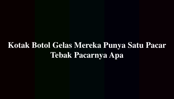 Kotak Botol Gelas Mereka Punya Satu Pacar Tebak Pacarnya Apa, Simak Jawabannya