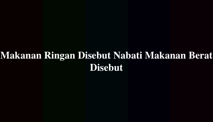 Makanan Ringan Disebut Nabati Makanan Berat Disebut, Berikut Jawabannya
