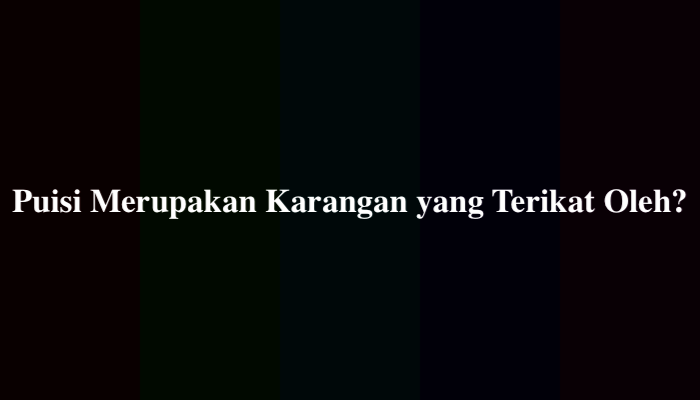 Puisi Merupakan Karangan yang Terikat Oleh? Ini Jawabannya