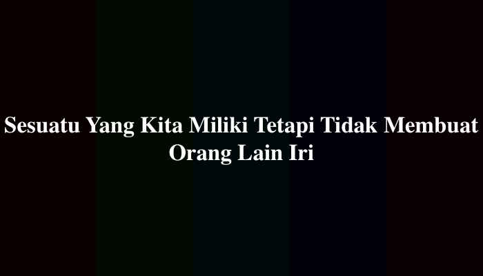 Sesuatu Yang Kita Miliki Tetapi Tidak Membuat Orang Lain Iri Kata Benda