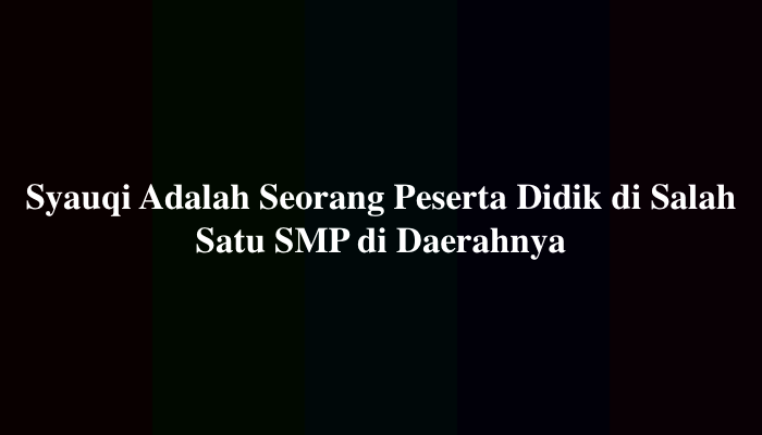 Syauqi Adalah Seorang Peserta Didik di Salah Satu SMP di Daerahnya