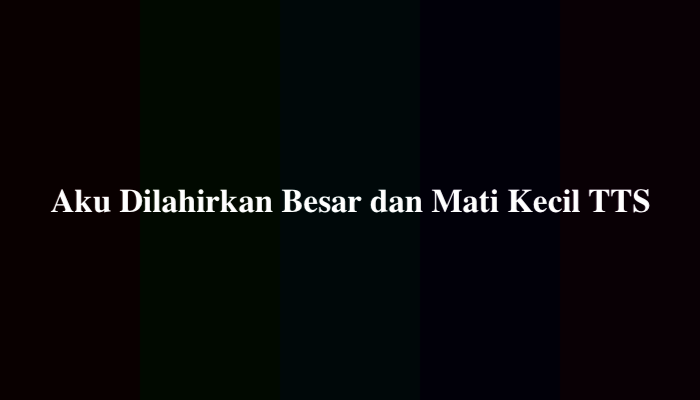 Aku Dilahirkan Besar dan Mati Kecil TTS, Berikut Jawabannya