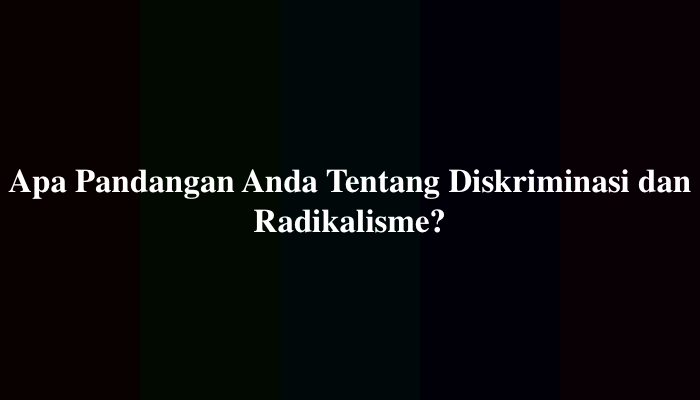 Apa Pandangan Anda Tentang Diskriminasi dan Radikalisme? Berikut Jawabannya