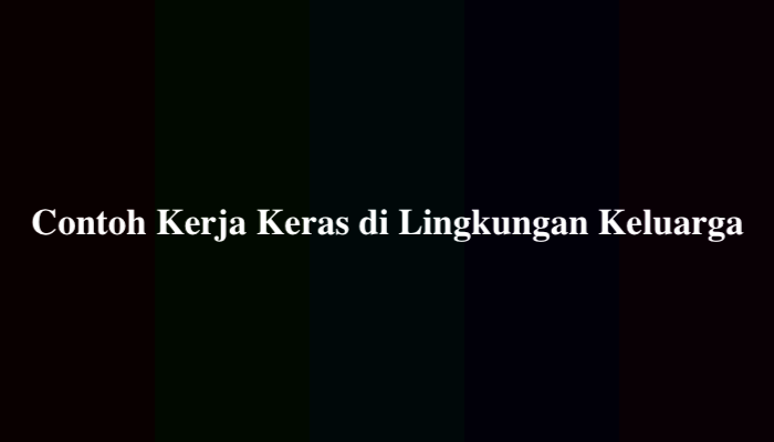 10 Contoh Kerja Keras di Lingkungan Keluarga dalam Kehidupan Sehari-Hari