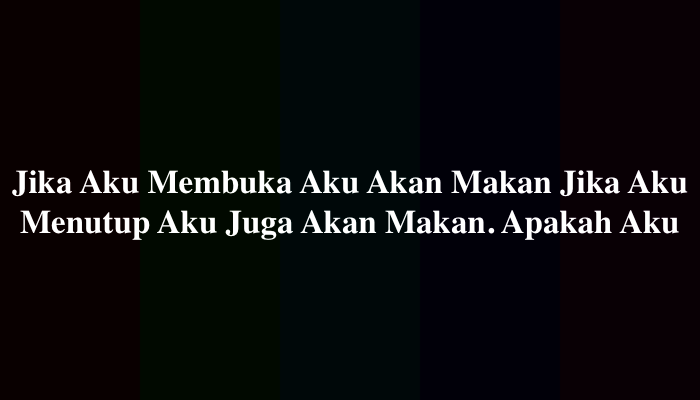 Jika Aku Membuat Aku Akan Makan Jika Aku Menutup Aku Juga Akan Makan. Apakah Aku
