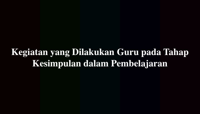 Kegiatan yang Dilakukan Guru pada Tahap Kesimpulan dalam Pembelajaran yang Menerapkan Metode Tanya Jawab Adalah