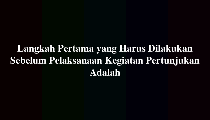 Langkah Pertama yang Harus Dilakukan Sebelum Pelaksanaan Kegiatan Pertunjukan Adalah