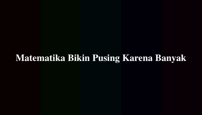 Matematika Bikin Pusing Karena Banyak, Berikut Jawabannya
