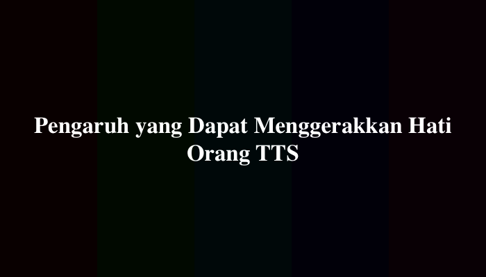 Pengaruh yang Dapat Menggerakkan Hati Orang TTS
