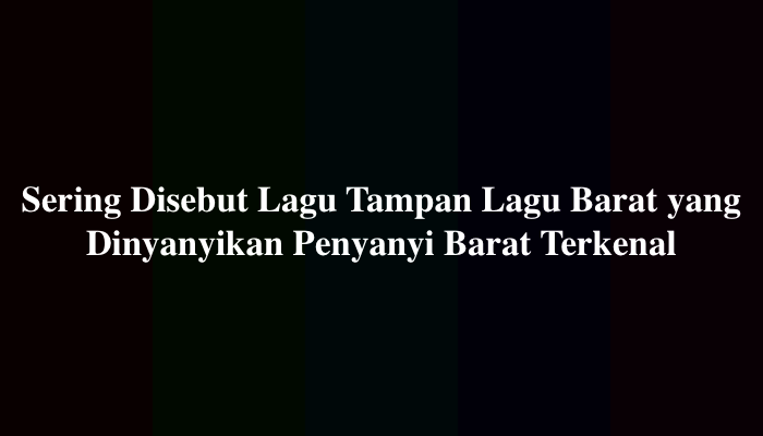Sering Disebut Lagu Tampan Lagu Barat yang Dinyanyikan Penyanyi Barat Terkenal
