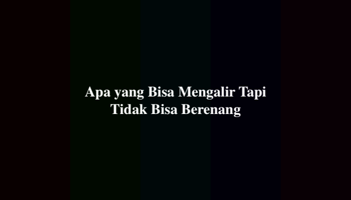 Apa yang Bisa Mengalir Tapi Tidak Bisa Berenang, Berikut Jawabannya