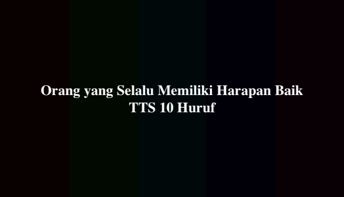 Orang yang Selalu Memiliki Harapan Baik TTS 10 Huruf & 7 Huruf