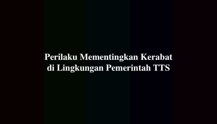Perilaku Mementingkan Kerabat di Lingkungan Pemerintah TTS