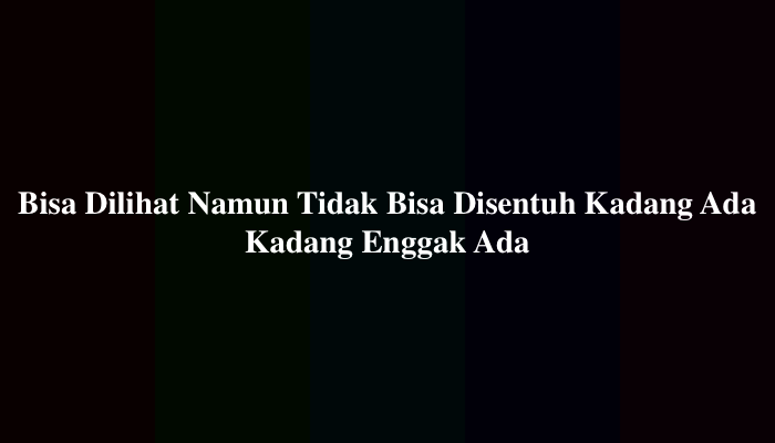 Bisa Dilihat Namun Tidak Bisa Disentuh Kadang Ada Kadang Enggak Ada Teka-Teki