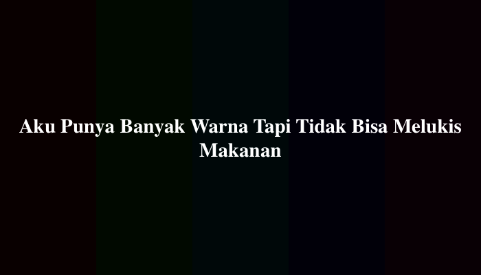 Aku Punya Banyak Warna Tapi Tidak Bisa Melukis Makanan, Ternyata Ini Jawabannya