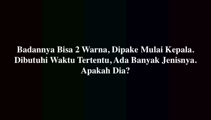 Badannya Bisa 2 Warna, Dipake Mulai Kepala. Dibutuhi Waktu Tertentu, Ada Banyak Jenisnya. Apakah Dia?
