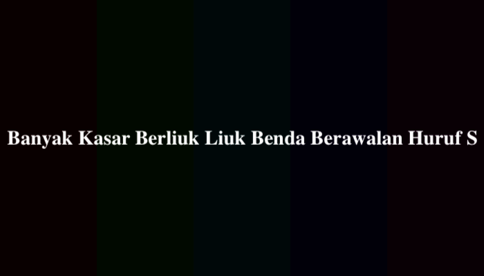 Banyak Kasar Berliuk Liuk Benda Berawalan Huruf S, Berikut Jawabannya