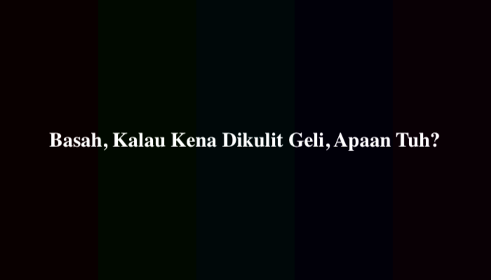 Basah, Kalau Kena Dikulit Geli, Apaan Tuh? Simak Jawabannya