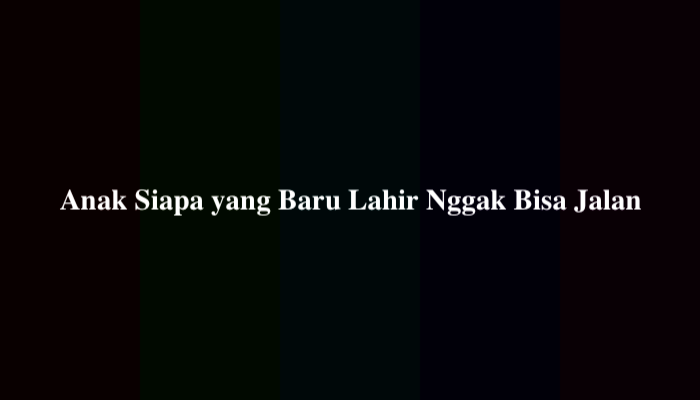 Anak Siapa yang Baru Lahir Nggak Bisa Jalan? Simak Jawabannya